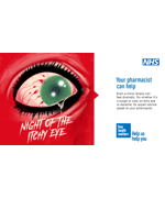 A bloodshot eye, text underneath reads "Night of the itchy eye" Text to the right of the image reads "Your pharmacist can help. Even a minor illness can feel dramatic. So whether it's a cough or a cold, an itchy eye or earache, for expert advice speak to your pharmacist"